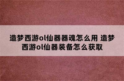 造梦西游ol仙器器魂怎么用 造梦西游ol仙器装备怎么获取